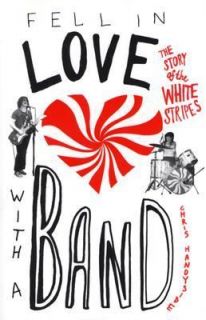 Fell in Love with a Band The Story of the White Stripes by Chris 