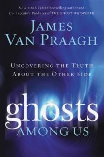 Ghosts among Us Uncovering the Truth about the Other Side by James Van 