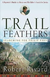 Trail of Feathers Searching for Philip True, a Reporters Murder in 