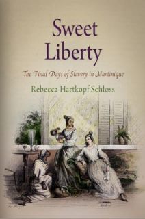 Sweet Liberty The Final Days of Slavery in Martinique by Rebecca 