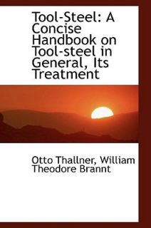Tool Steel A Concise Handbook on Tool steel in General, Its Treatment 