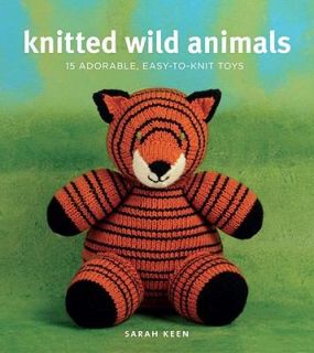 Knitted Wild Animals 15 Adorable, Easy to Knit Toys by Sarah Keen 2010 