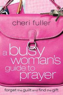 Busy Womans Guide to Prayer Forget the Guilt and Find the Gift by 