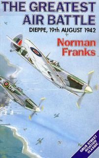 The Greatest Air Battle Dieppe, 19th August 1942 by Norman Franks 1992 