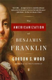 The Americanization of Benjamin Franklin by Gordon S. Wood 2005 