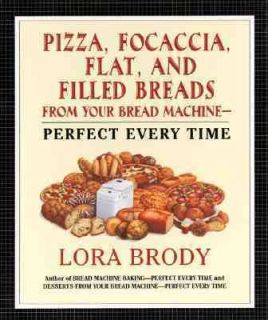 Pizza, Focaccia, Flat and Filled Breads from Your Bread Machine 