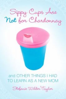 Sippy Cups Are Not for Chardonnay And Other Things I Had to Learn as a 