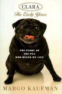 Clara, the Early Years The Story of the Pug Who Ruled My Life by Margo 