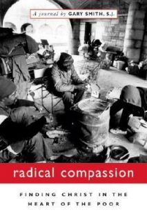 Radical Compassion Finding Christ in the Heart of the Poor by Gary 