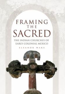 Framing the Sacred The Indian Churches of Early Colonial Mexico by 