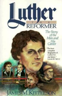 Luther the Reformer The Story of the Man and His Career by James M 