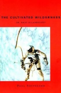 The Cultivated Wilderness Or, What Is Landscape by Paul Shepheard 1997 