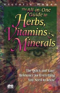 The All in One Guide to Herbs, Vitamins and Minerals The Quick and 