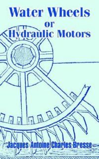 Water Wheels or Hydraulic Motors by Jacques Antoine Charles Bresse 