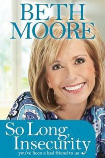   , Insecurity  Youve Been a Bad Friend to Us by Beth Moore (2010