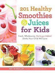201 Healthy Smoothies and Juices for Kids Fresh, Wholesome No Sugar 