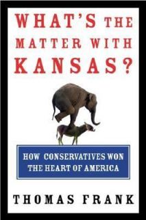 Whats the Matter with Kansas How Conservatives Won the Heart of 