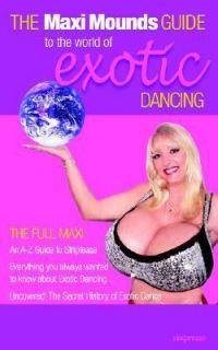 Maxi Mounds Guide to the World of Exotic Dancing by Maxi, Maxi Mounds 