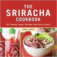 The Sriracha Cookbook 50 Rooster Sauce Recipes that Pack a Punch by 