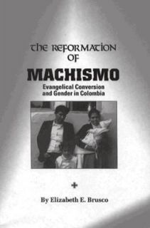 The Reformation of Machismo Evangelical Conversion and Gender in 