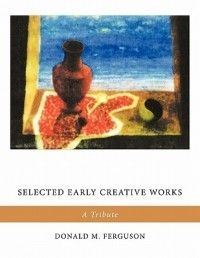  Early Creative Works New by Donald M Ferguson 1449061451