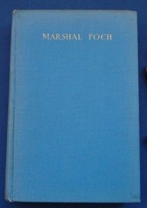 The Biography of The Late Marshal Foch by Major General Sir George