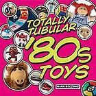 Totally Tubular 80s Toys by Mark Bellomo 2010, Hardcover