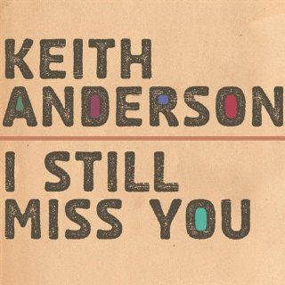 I Still Miss You Keith Anderson