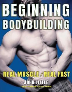 Beginning Bodybuilding Real Muscle Real Fast by John R. Little 2007