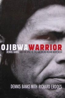 Ojibwa Warrior  Dennis Banks and the Rise of the American Indian
