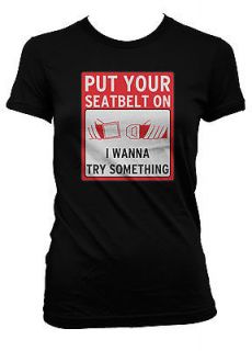 Seat Belt On I Wanna Try Something Buckle Up Want To Juniors T Shirt