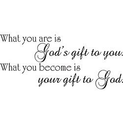 What You Are Is Gods Gift To You Vinyl Wall Art Quote (MediumSubject OtherMatte Black vinylImage dimensions 10 inches high x 22 inches wideThese beautiful vinyl letters have the look of perfectly painted words right on your wall. There isnt a backgroun